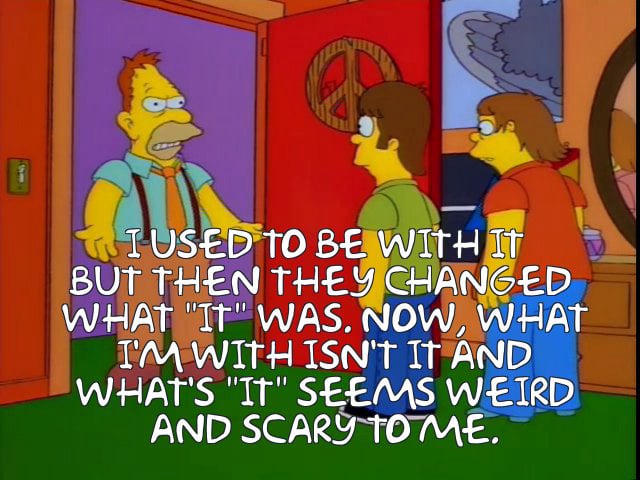Grandpa Simpson "I used to be with it but then they changed what it was"